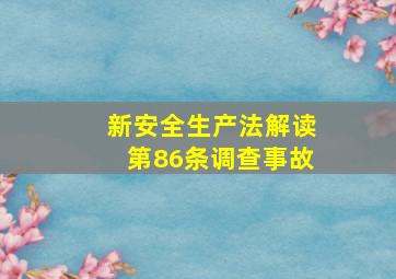 新《安全生产法》解读(第86条)调查事故