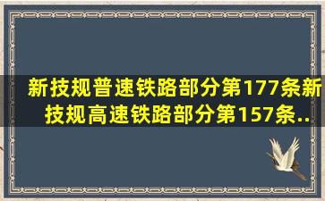 新《技规》普速铁路部分第177条、新《技规》高速铁路部分第157条...