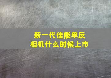 新一代佳能单反相机什么时候上市