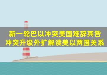 新一轮巴以冲突美国难辞其咎,冲突升级外扩,解读美以两国关系