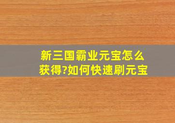 新三国霸业元宝怎么获得?如何快速刷元宝