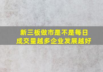 新三板做市是不是每日成交量越多企业发展越好