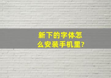 新下的字体怎么安装手机里?