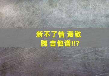 新不了情 萧敬腾 吉他谱!!?