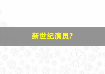 新世纪演员?