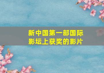 新中国第一部国际影坛上获奖的影片(