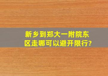 新乡到郑大一附院东区走哪可以避开限行?