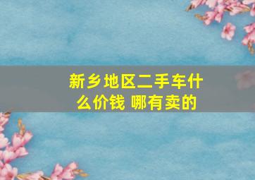 新乡地区二手车什么价钱 哪有卖的