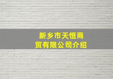 新乡市天恒商贸有限公司介绍(