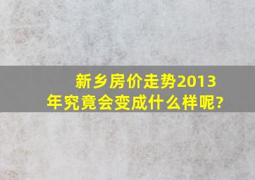 新乡房价走势2013年究竟会变成什么样呢?