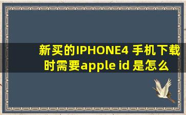 新买的IPHONE4 手机下载时需要apple id 是怎么回事,电脑上注册的...