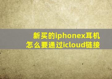 新买的iphonex耳机怎么要通过icloud链接
