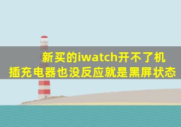 新买的iwatch开不了机,插充电器也没反应,就是黑屏状态