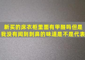 新买的床衣柜里面有甲醛吗但是我没有闻到刺鼻的味道是不是代表