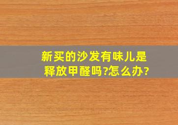 新买的沙发有味儿,是释放甲醛吗?怎么办?