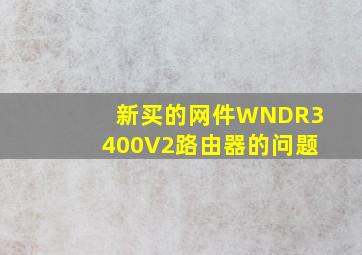 新买的网件WNDR3400V2路由器的问题