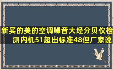 新买的美的空调噪音大,经分贝仪检测内机51,超出标准48,但厂家说...