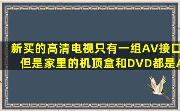 新买的高清电视,只有一组AV接口,但是家里的机顶盒和DVD都是AV...