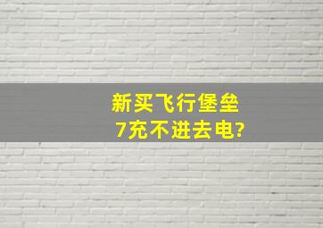 新买飞行堡垒7充不进去电?