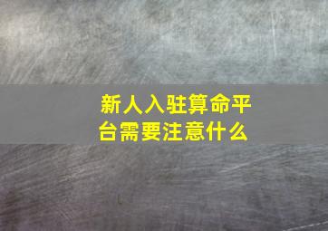 新人入驻算命平台需要注意什么 