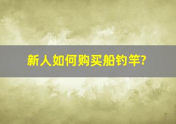 新人如何购买船钓竿?