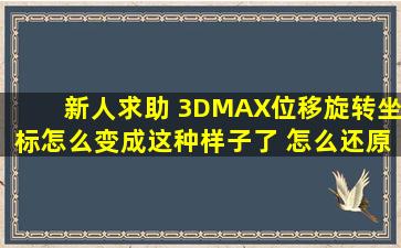 新人求助 3DMAX位移旋转坐标怎么变成这种样子了 怎么还原啊