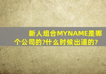 新人组合MYNAME是哪个公司的?什么时候出道的?