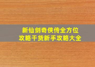 新仙剑奇侠传全方位攻略(干货)新手攻略大全