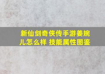 新仙剑奇侠传手游姜婉儿怎么样 技能属性图鉴