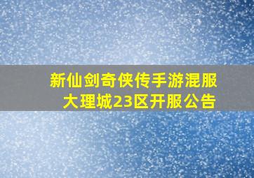 新仙剑奇侠传手游混服大理城23区开服公告