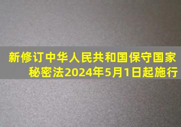 新修订《中华人民共和国保守国家秘密法》2024年5月1日起施行