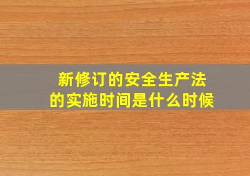 新修订的安全生产法的实施时间是什么时候