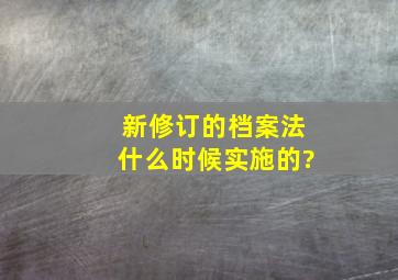 新修订的档案法什么时候实施的?