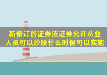 新修订的证券法证券允许从业人员可以炒股什么时候可以实施