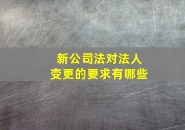 新公司法对法人变更的要求有哪些