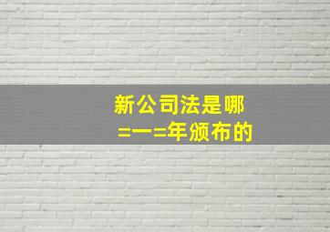 新公司法是哪=一=年颁布的