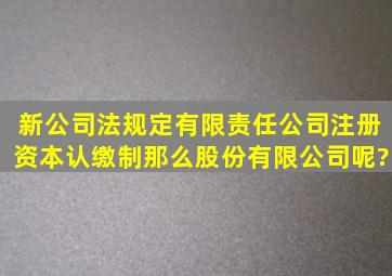 新公司法规定有限责任公司注册资本认缴制,那么股份有限公司呢?