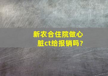 新农合住院做心脏ct给报销吗?