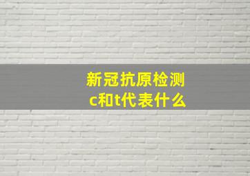 新冠抗原检测c和t代表什么