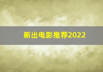 新出电影推荐2022