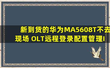 新到货的华为MA5608T不去现场 OLT远程登录配置管理IP