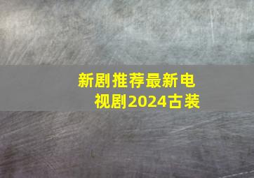 新剧推荐最新电视剧2024古装