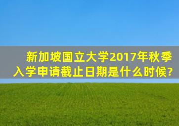 新加坡国立大学2017年秋季入学申请截止日期是什么时候?