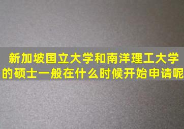 新加坡国立大学和南洋理工大学的硕士一般在什么时候开始申请呢(