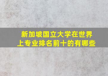 新加坡国立大学在世界上专业排名前十的有哪些