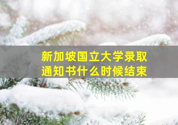 新加坡国立大学录取通知书什么时候结束