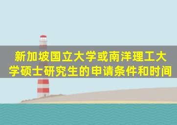 新加坡国立大学或南洋理工大学硕士研究生的申请条件和时间