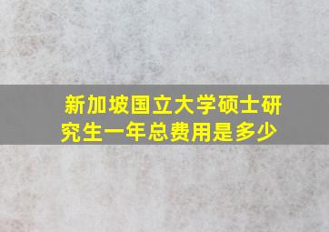 新加坡国立大学硕士研究生一年总费用是多少 