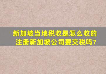 新加坡当地税收是怎么收的注册新加坡公司要交税吗?