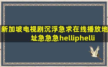 新加坡电视剧《沉浮》,急求在线播放地址,急急急……